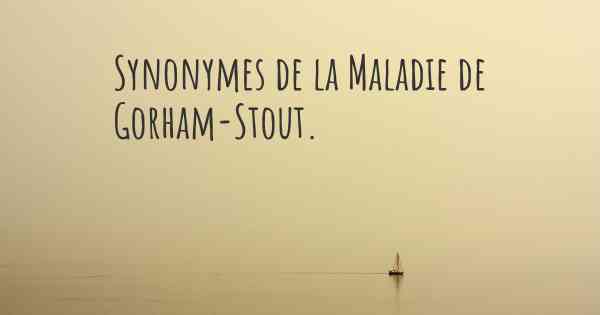 Synonymes de la Maladie de Gorham-Stout. 