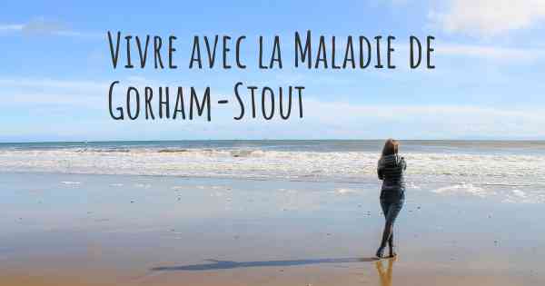 Vivre avec la Maladie de Gorham-Stout