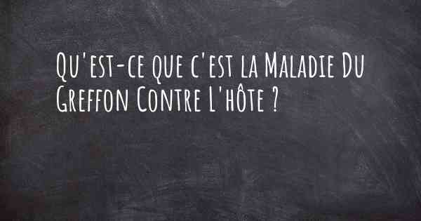 Qu'est-ce que c'est la Maladie Du Greffon Contre L'hôte ?