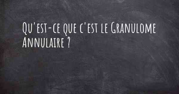 Qu'est-ce que c'est le Granulome Annulaire ?