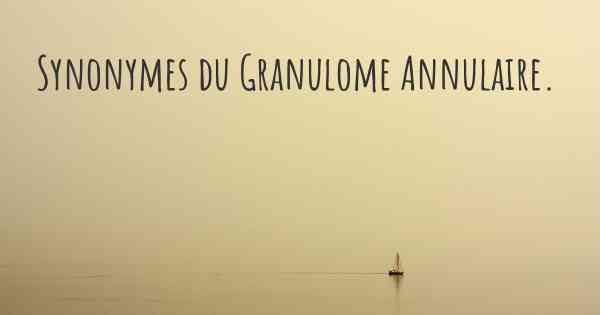 Synonymes du Granulome Annulaire. 