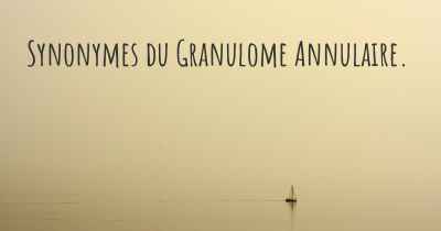 Synonymes du Granulome Annulaire. 