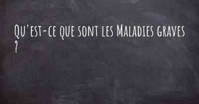 Qu'est-ce que sont les Maladies graves ?