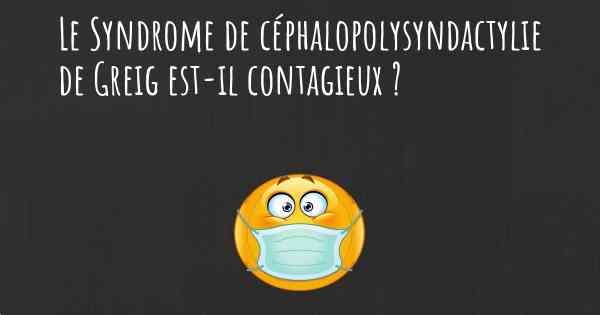 Le Syndrome de céphalopolysyndactylie de Greig est-il contagieux ?