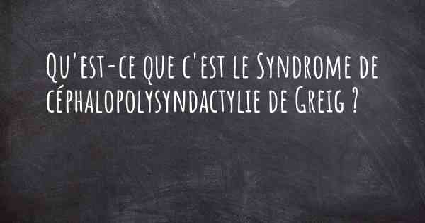 Qu'est-ce que c'est le Syndrome de céphalopolysyndactylie de Greig ?