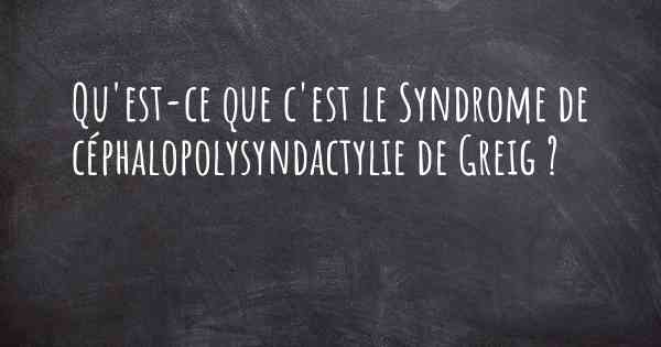 Qu'est-ce que c'est le Syndrome de céphalopolysyndactylie de Greig ?