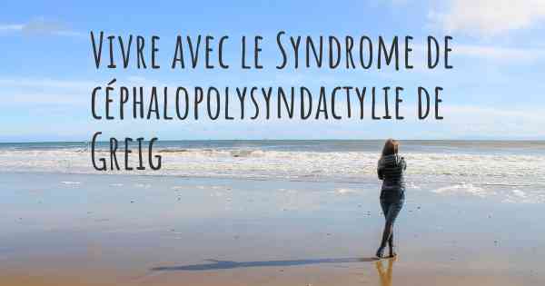 Vivre avec le Syndrome de céphalopolysyndactylie de Greig