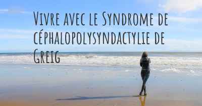 Vivre avec le Syndrome de céphalopolysyndactylie de Greig