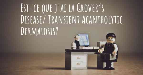 Est-ce que j'ai la Grover’s Disease/ Transient Acantholytic Dermatosis?
