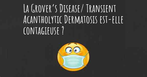 La Grover’s Disease/ Transient Acantholytic Dermatosis est-elle contagieuse ?