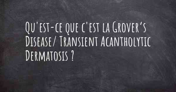 Qu'est-ce que c'est la Grover’s Disease/ Transient Acantholytic Dermatosis ?