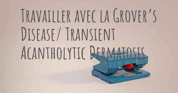 Travailler avec la Grover’s Disease/ Transient Acantholytic Dermatosis