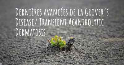Dernières avancées de la Grover’s Disease/ Transient Acantholytic Dermatosis