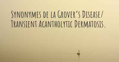 Synonymes de la Grover’s Disease/ Transient Acantholytic Dermatosis. 