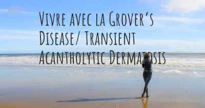 Vivre avec la Grover’s Disease/ Transient Acantholytic Dermatosis