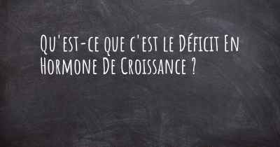 Qu'est-ce que c'est le Déficit En Hormone De Croissance ?