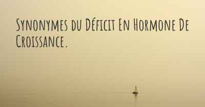 Synonymes du Déficit En Hormone De Croissance. 