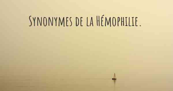 Synonymes de la Hémophilie. 