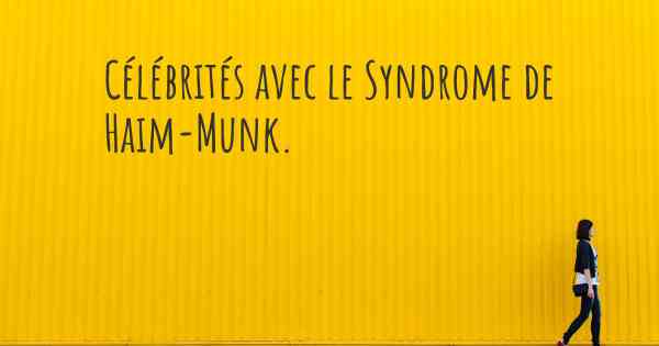 Célébrités avec le Syndrome de Haim-Munk. 