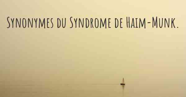 Synonymes du Syndrome de Haim-Munk. 