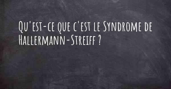 Qu'est-ce que c'est le Syndrome de Hallermann-Streiff ?