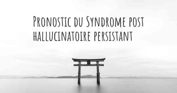 Pronostic du Syndrome post hallucinatoire persistant