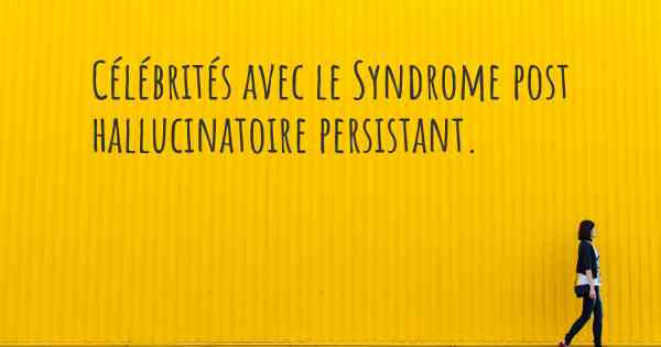 Célébrités avec le Syndrome post hallucinatoire persistant. 