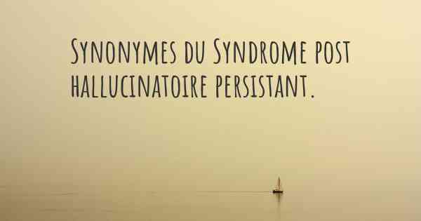 Synonymes du Syndrome post hallucinatoire persistant. 