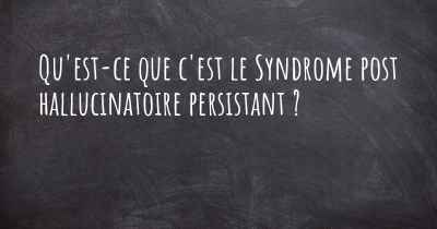 Qu'est-ce que c'est le Syndrome post hallucinatoire persistant ?