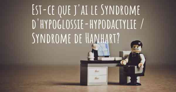 Est-ce que j'ai le Syndrome d'hypoglossie-hypodactylie / Syndrome de Hanhart?