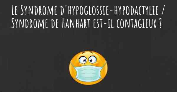 Le Syndrome d'hypoglossie-hypodactylie / Syndrome de Hanhart est-il contagieux ?