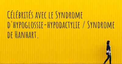 Célébrités avec le Syndrome d'hypoglossie-hypodactylie / Syndrome de Hanhart. 