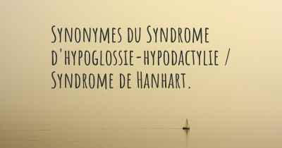Synonymes du Syndrome d'hypoglossie-hypodactylie / Syndrome de Hanhart. 