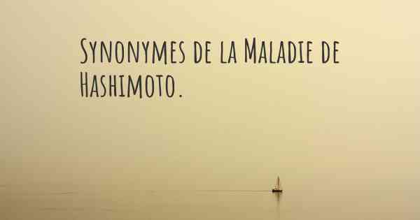 Synonymes de la Maladie de Hashimoto. 