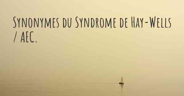 Synonymes du Syndrome de Hay-Wells / AEC. 