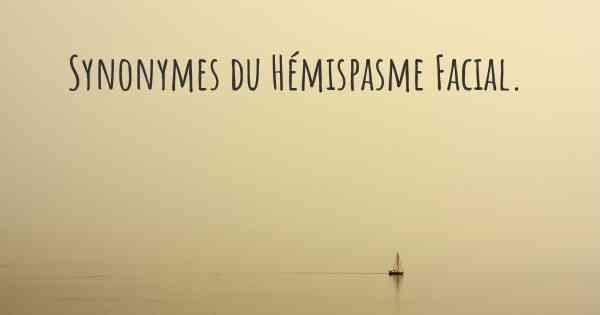 Synonymes du Hémispasme Facial. 