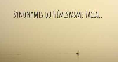 Synonymes du Hémispasme Facial. 