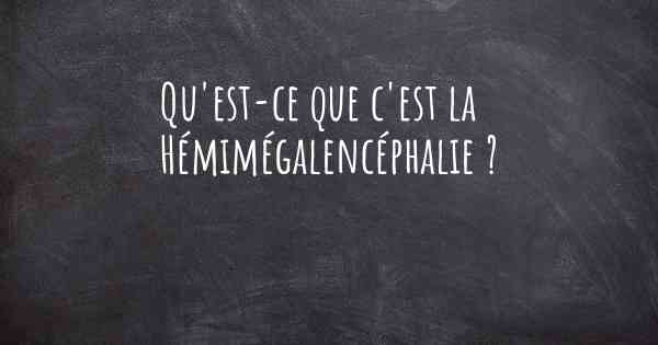 Qu'est-ce que c'est la Hémimégalencéphalie ?