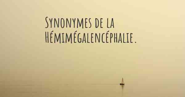 Synonymes de la Hémimégalencéphalie. 