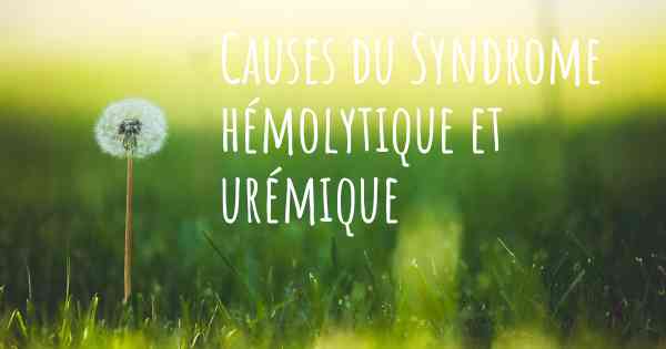 Causes du Syndrome hémolytique et urémique
