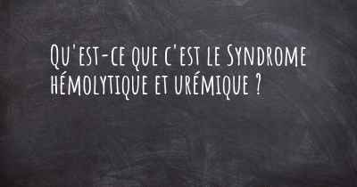 Qu'est-ce que c'est le Syndrome hémolytique et urémique ?