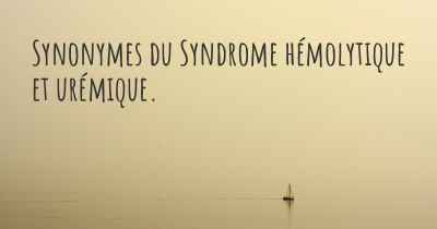 Synonymes du Syndrome hémolytique et urémique. 