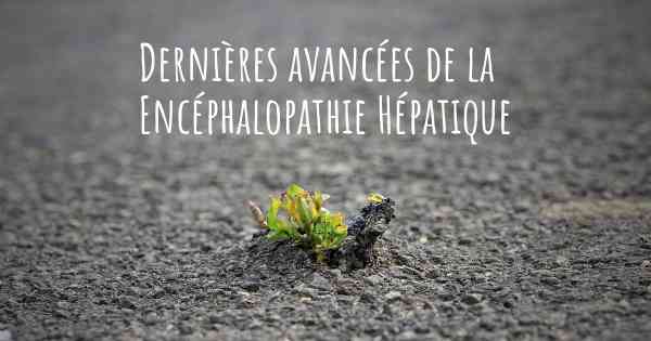 Dernières avancées de la Encéphalopathie Hépatique