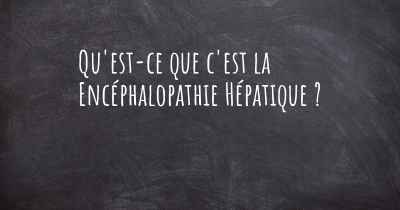 Qu'est-ce que c'est la Encéphalopathie Hépatique ?