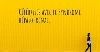 Célébrités avec le Syndrome hépato-rénal. 