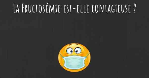 La Fructosémie est-elle contagieuse ?