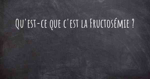 Qu'est-ce que c'est la Fructosémie ?