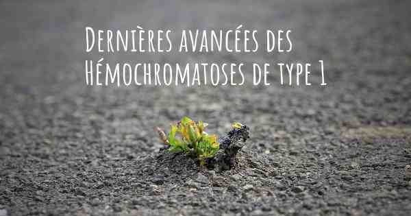 Dernières avancées des Hémochromatoses de type 1