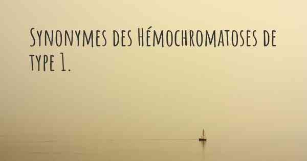 Synonymes des Hémochromatoses de type 1. 