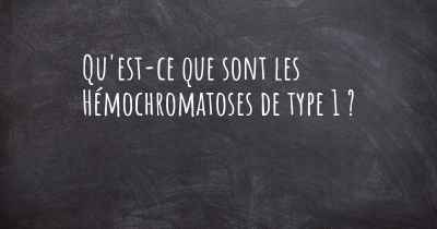 Qu'est-ce que sont les Hémochromatoses de type 1 ?